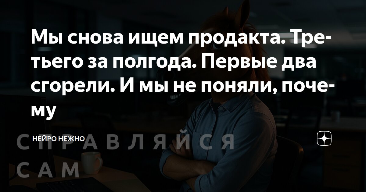Мы снова ищем продакта. Третьего за полгода. Первые два сгорели. И мы не поняли, почему